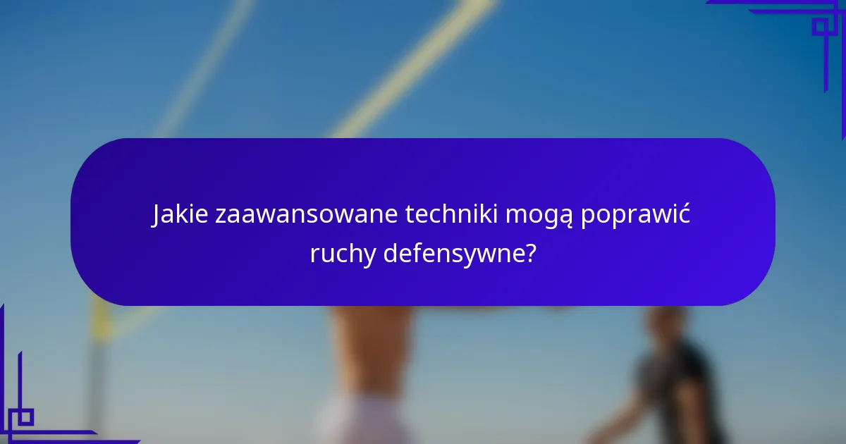 Jakie zaawansowane techniki mogą poprawić ruchy defensywne?