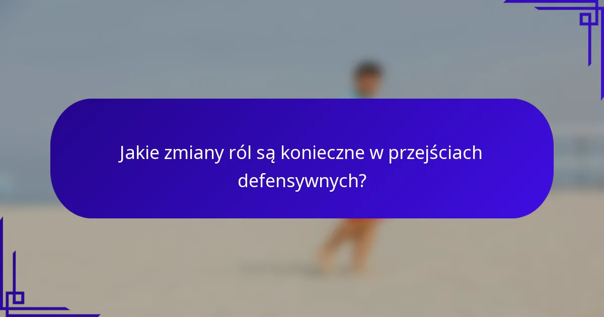 Jakie zmiany ról są konieczne w przejściach defensywnych?