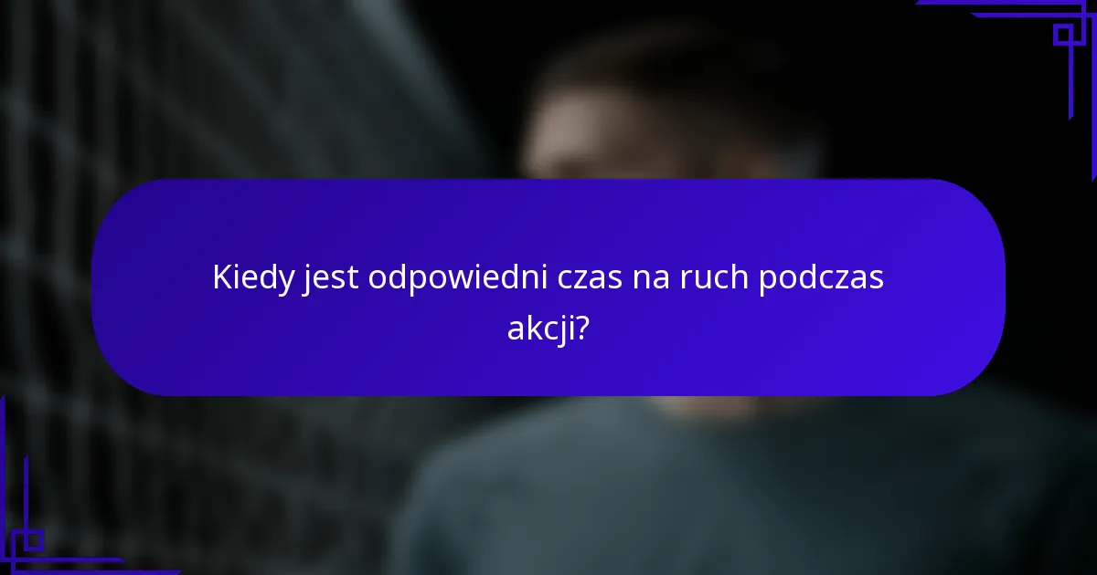 Kiedy jest odpowiedni czas na ruch podczas akcji?